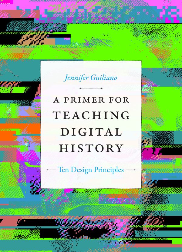 A Primer for Teaching Digital History (Ten Design Principles)