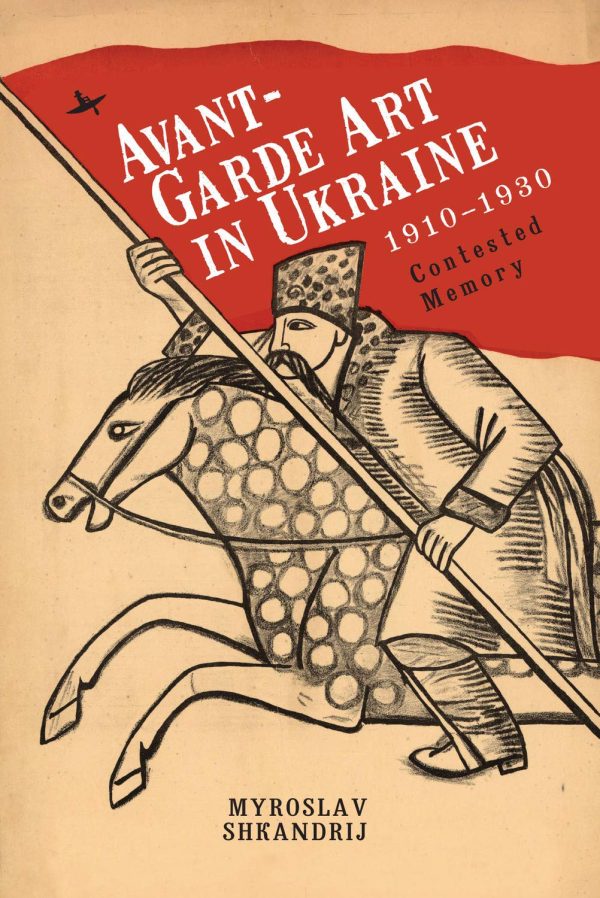 Avant-Garde Art in Ukraine, 1910–1930 (Contested Memory)