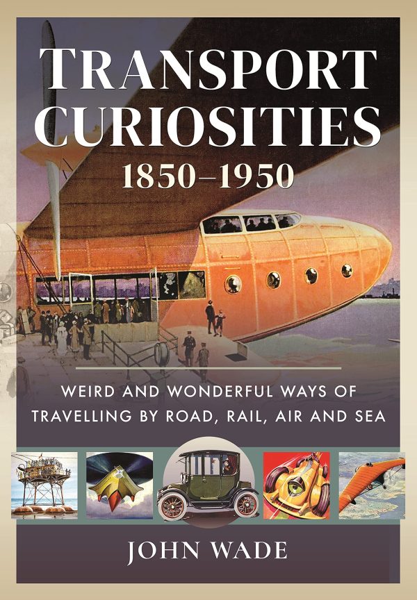 Transport Curiosities, 1850–1950 (Weird and Wonderful Ways of Travelling by Road, Rail, Air and Sea)