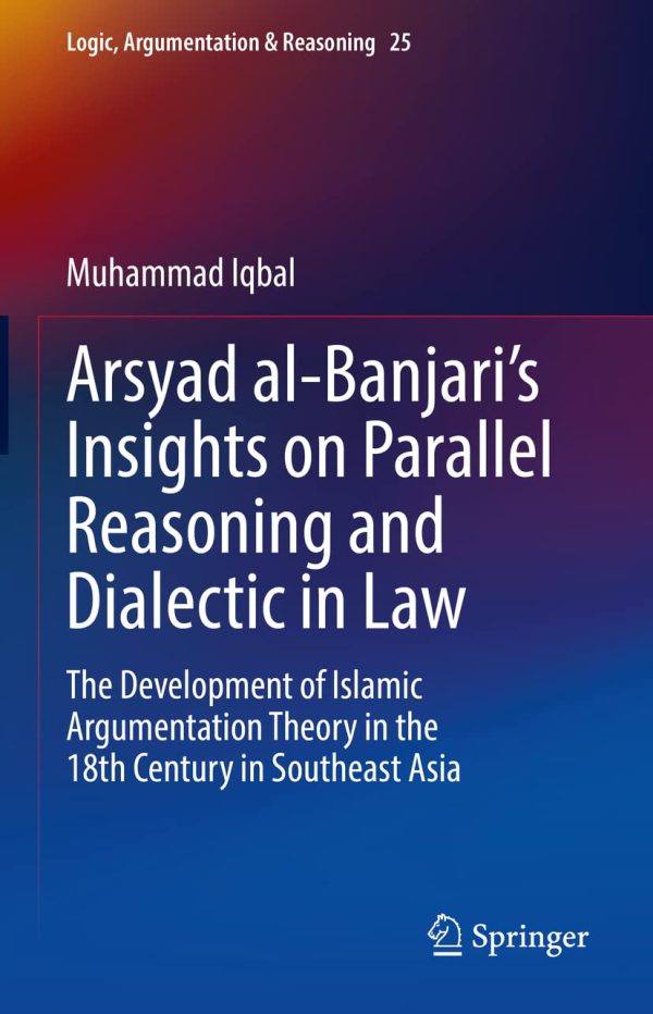Arsyad al-Banjari’s Insights on Parallel Reasoning and Dialectic in Law (The Development of Islamic Argumentation Theory in the 18th Century in Southeast Asia)